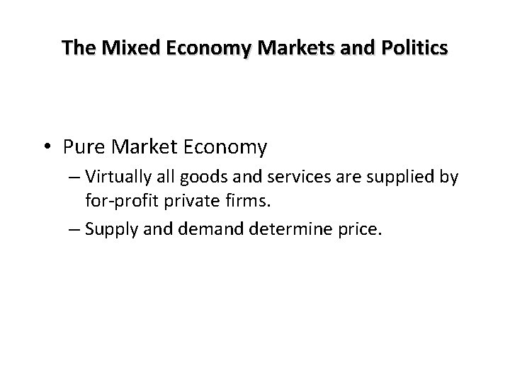 The Mixed Economy Markets and Politics • Pure Market Economy – Virtually all goods