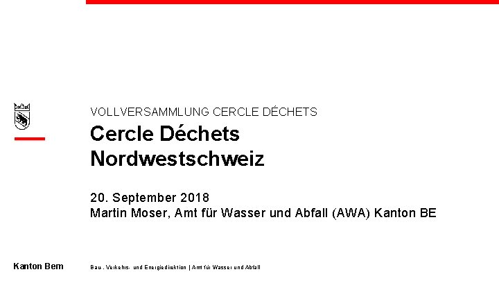 VOLLVERSAMMLUNG CERCLE DÉCHETS Cercle Déchets Nordwestschweiz 20. September 2018 Martin Moser, Amt für Wasser