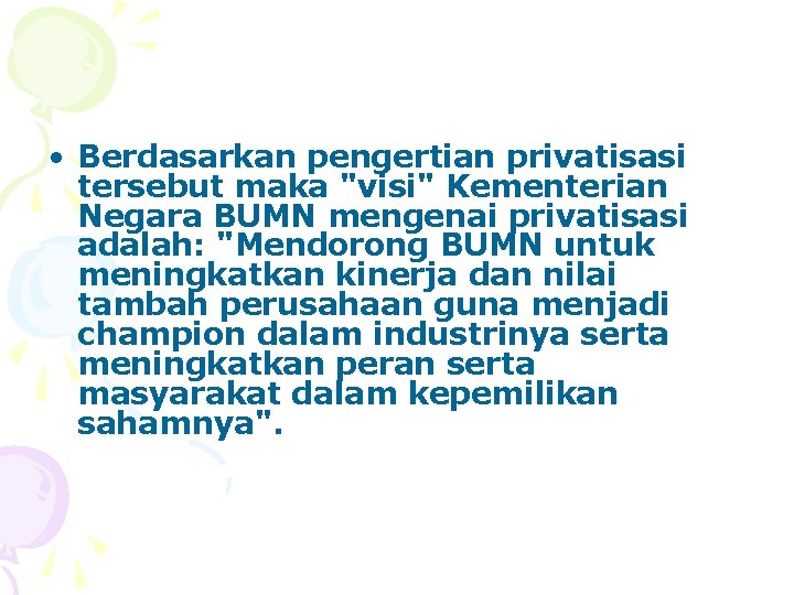  • Berdasarkan pengertian privatisasi tersebut maka "visi" Kementerian Negara BUMN mengenai privatisasi adalah: