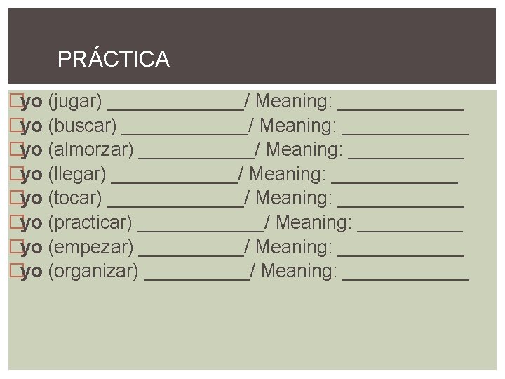PRÁCTICA �yo (jugar) _______/ Meaning: ______ �yo (buscar) ______/ Meaning: ______ �yo (almorzar) ______/