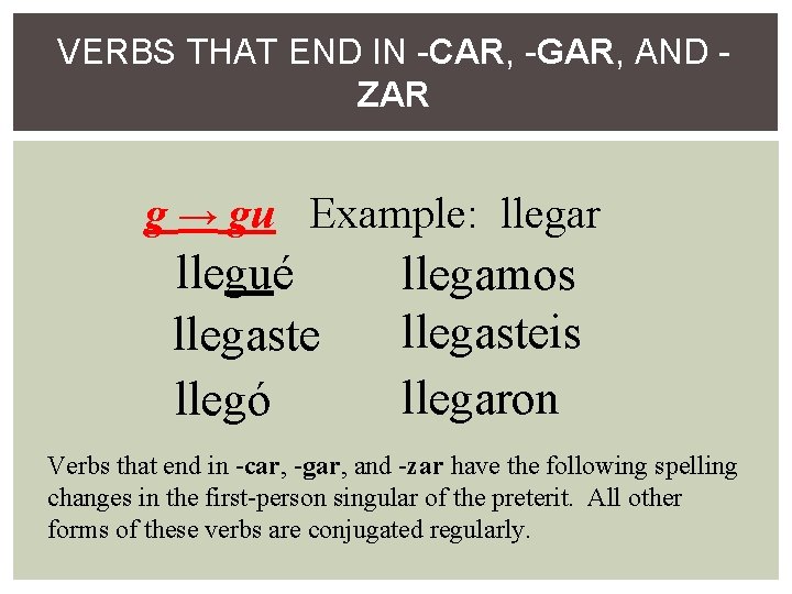 VERBS THAT END IN -CAR, -GAR, AND ZAR g → gu Example: llegar llegué