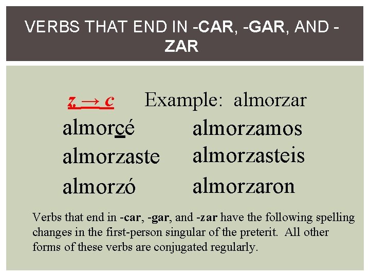 VERBS THAT END IN -CAR, -GAR, AND ZAR z→c Example: almorzar almorcé almorzaste almorzó