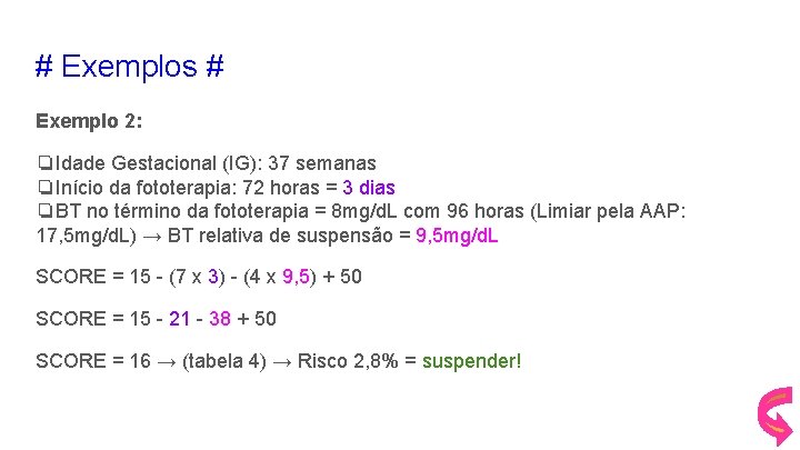 # Exemplos # Exemplo 2: ❏Idade Gestacional (IG): 37 semanas ❏Início da fototerapia: 72