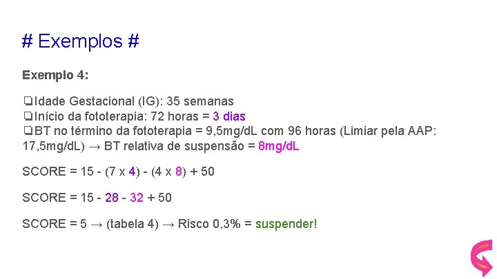 # Exemplos # Exemplo 4: ❏Idade Gestacional (IG): 35 semanas ❏Início da fototerapia: 72