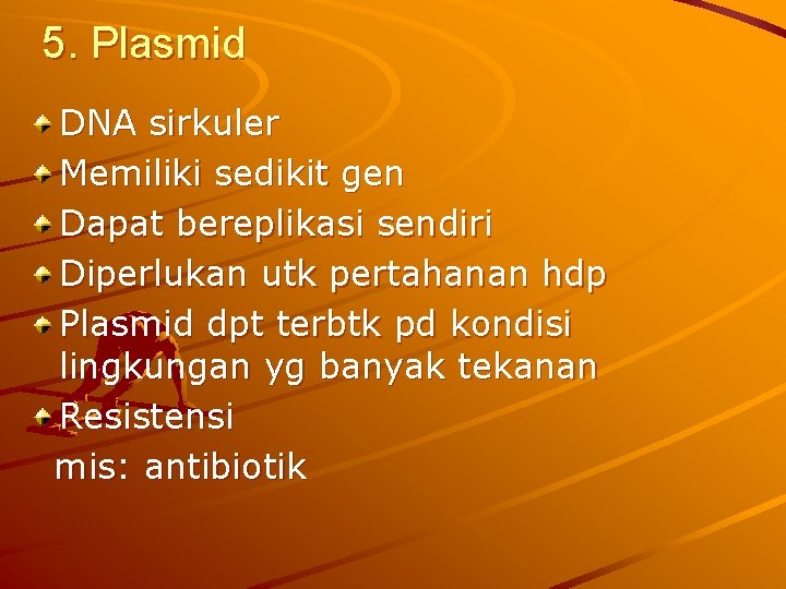 5. Plasmid DNA sirkuler Memiliki sedikit gen Dapat bereplikasi sendiri Diperlukan utk pertahanan hdp