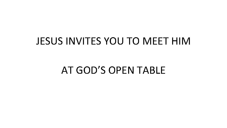 JESUS INVITES YOU TO MEET HIM AT GOD’S OPEN TABLE 