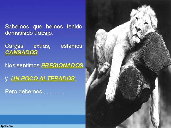 Sabemos que hemos tenido demasiado trabajo: Cargas extras, CANSADOS estamos Nos sentimos PRESIONADOS y