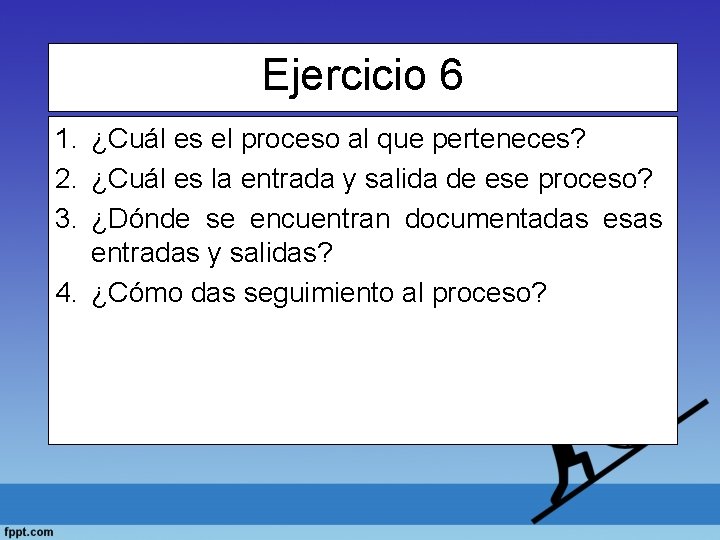 Ejercicio 6 1. ¿Cuál es el proceso al que perteneces? 2. ¿Cuál es la