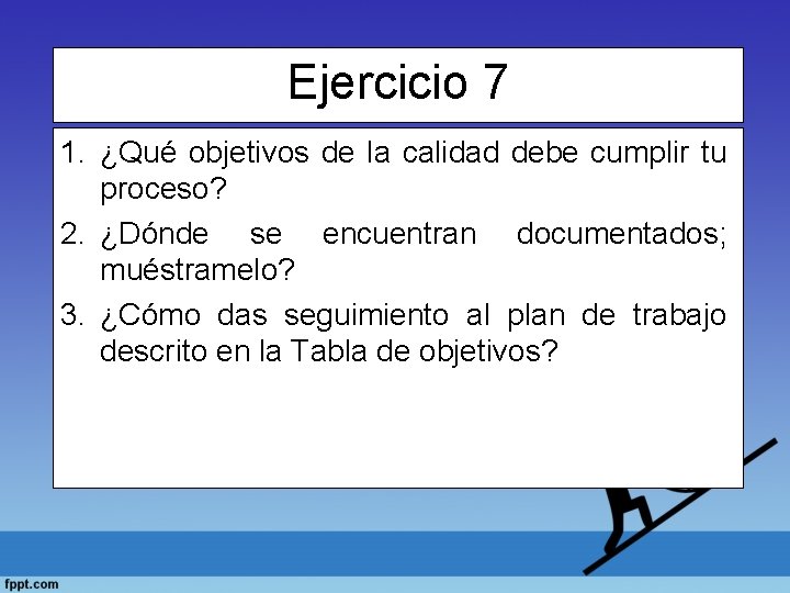 Ejercicio 7 1. ¿Qué objetivos de la calidad debe cumplir tu proceso? 2. ¿Dónde