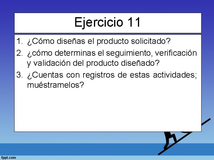 Ejercicio 11 1. ¿Cómo diseñas el producto solicitado? 2. ¿cómo determinas el seguimiento, verificación