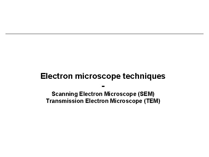Electron microscope techniques Scanning Electron Microscope (SEM) Transmission Electron Microscope (TEM) 