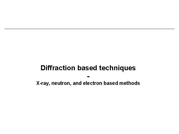 Diffraction based techniques X-ray, neutron, and electron based methods 