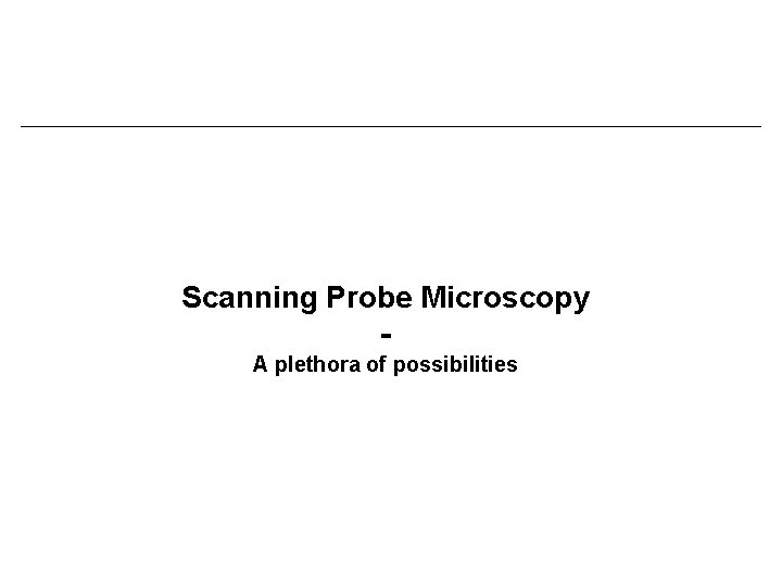 Scanning Probe Microscopy A plethora of possibilities 