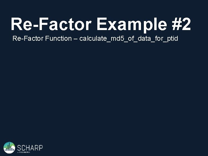 Re-Factor Example #2 Re-Factor Function – calculate_md 5_of_data_for_ptid 