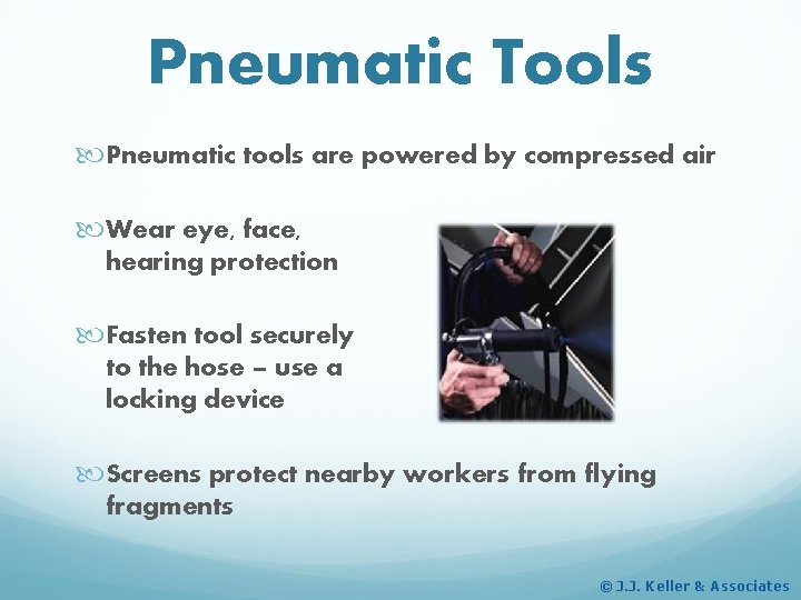 Pneumatic Tools Pneumatic tools are powered by compressed air Wear eye, face, hearing protection