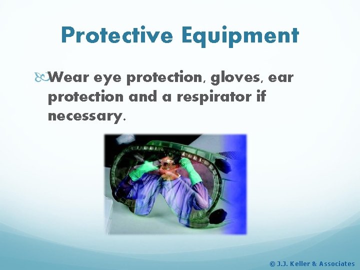 Protective Equipment Wear eye protection, gloves, ear protection and a respirator if necessary. ©