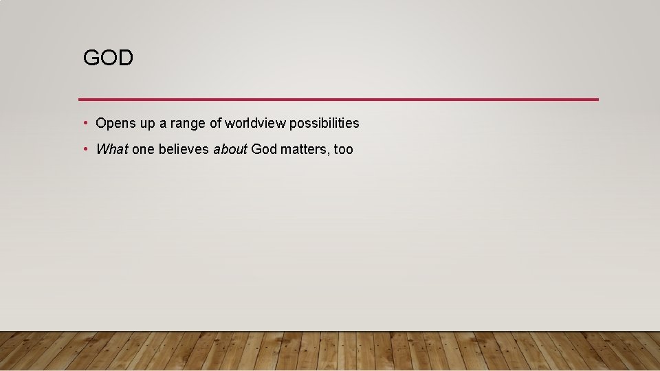 GOD • Opens up a range of worldview possibilities • What one believes about