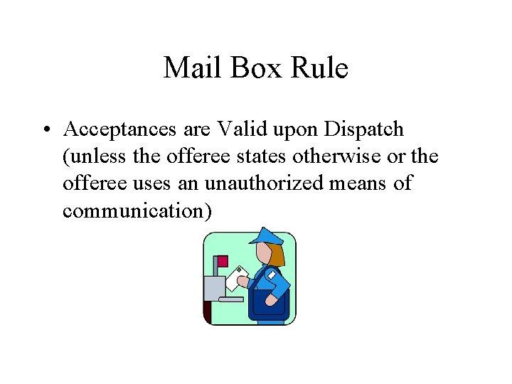 Mail Box Rule • Acceptances are Valid upon Dispatch (unless the offeree states otherwise