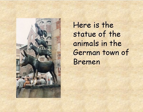 Here is the statue of the animals in the German town of Bremen 