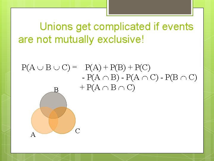 Unions get complicated if events are not mutually exclusive! P(A B C) = B