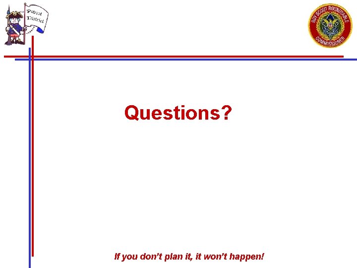 Questions? If you don’t plan it, it won’t happen! 