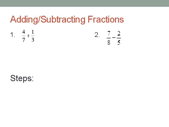 Adding/Subtracting Fractions 1. Steps: 2. 