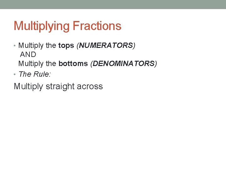 Multiplying Fractions • Multiply the tops (NUMERATORS) AND Multiply the bottoms (DENOMINATORS) • The