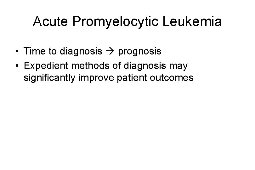 Acute Promyelocytic Leukemia • Time to diagnosis prognosis • Expedient methods of diagnosis may