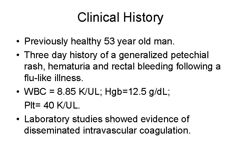 Clinical History • Previously healthy 53 year old man. • Three day history of