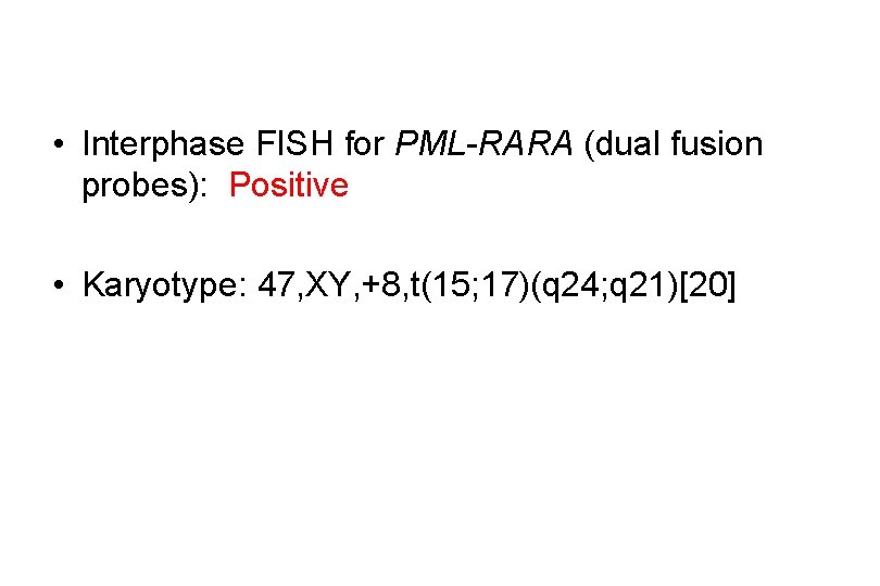  • Interphase FISH for PML-RARA (dual fusion probes): Positive • Karyotype: 47, XY,