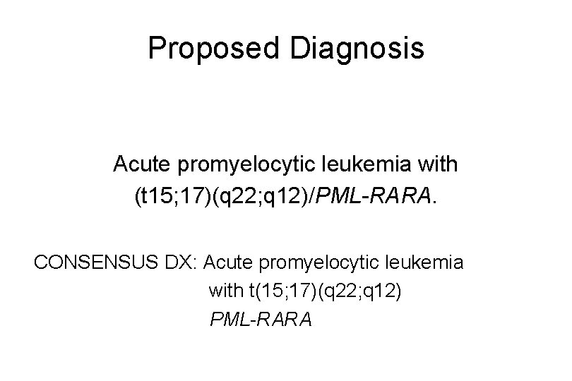 Proposed Diagnosis Acute promyelocytic leukemia with (t 15; 17)(q 22; q 12)/PML-RARA. CONSENSUS DX: