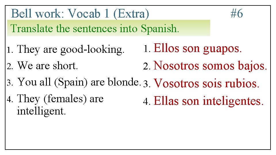 Bell work: Vocab 1 (Extra) #6 Translate the sentences into Spanish. 1. Ellos son