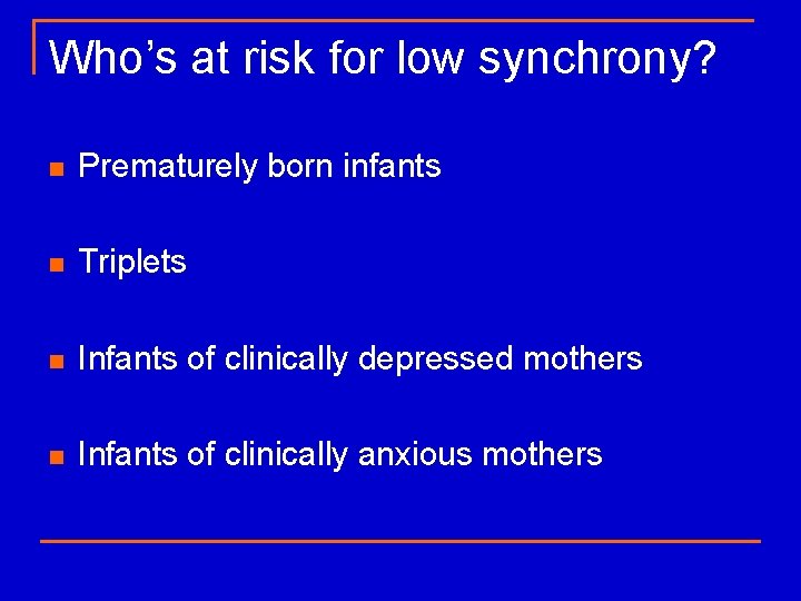 Who’s at risk for low synchrony? n Prematurely born infants n Triplets n Infants