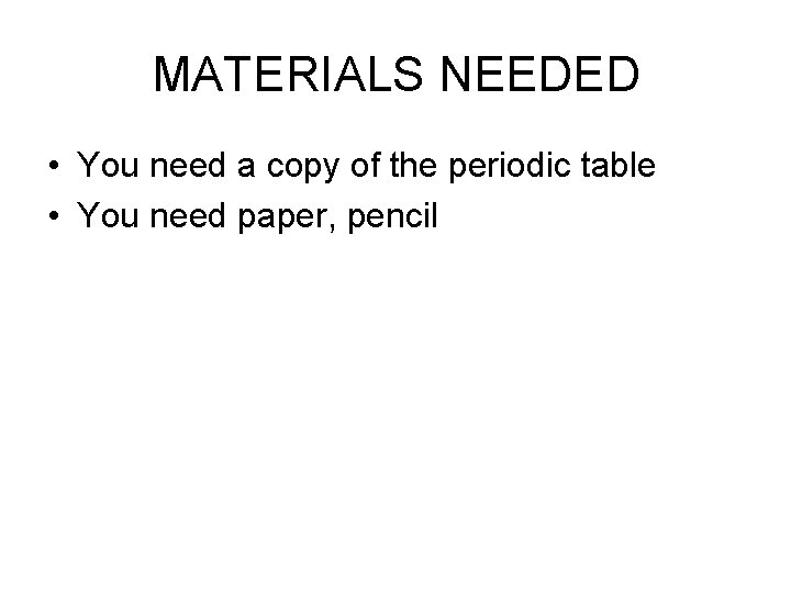 MATERIALS NEEDED • You need a copy of the periodic table • You need