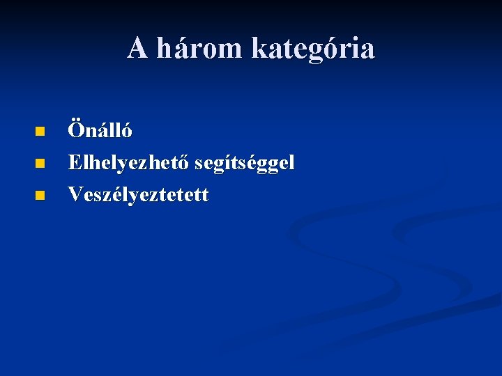 A három kategória n n n Önálló Elhelyezhető segítséggel Veszélyeztetett 