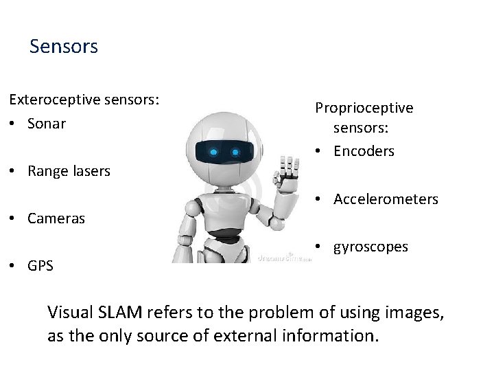 Sensors Exteroceptive sensors: • Sonar • Range lasers • Cameras • GPS Proprioceptive sensors: