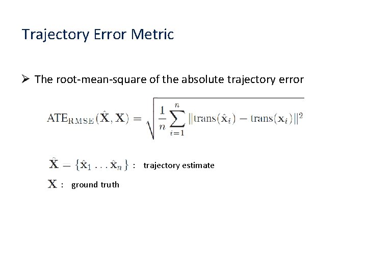 Trajectory Error Metric Ø The root-mean-square of the absolute trajectory error : trajectory estimate