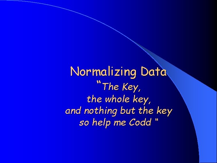 Normalizing Data “The Key, the whole key, and nothing but the key so help
