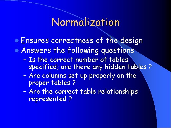 Normalization l Ensures correctness of the design l Answers the following questions – Is