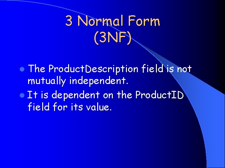 3 Normal Form (3 NF) l The Product. Description field is not mutually independent.