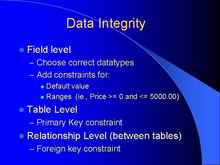 Data Integrity l Field level – Choose correct datatypes – Add constraints for: Default