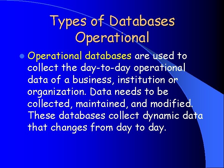 Types of Databases Operational l Operational databases are used to collect the day-to-day operational