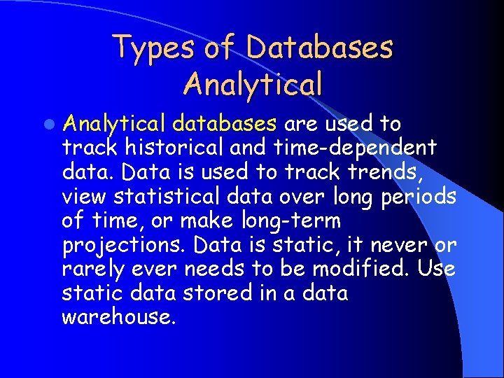Types of Databases Analytical l Analytical databases are used to track historical and time-dependent