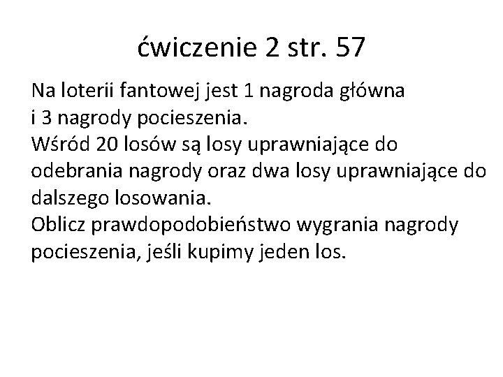 ćwiczenie 2 str. 57 Na loterii fantowej jest 1 nagroda główna i 3 nagrody