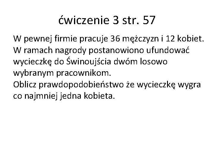 ćwiczenie 3 str. 57 W pewnej firmie pracuje 36 mężczyzn i 12 kobiet. W