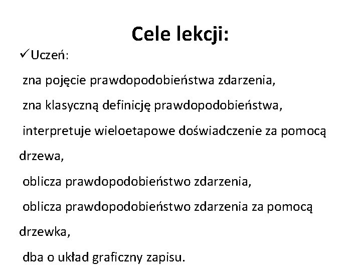 üUczeń: Cele lekcji: zna pojęcie prawdopodobieństwa zdarzenia, zna klasyczną definicję prawdopodobieństwa, interpretuje wieloetapowe doświadczenie