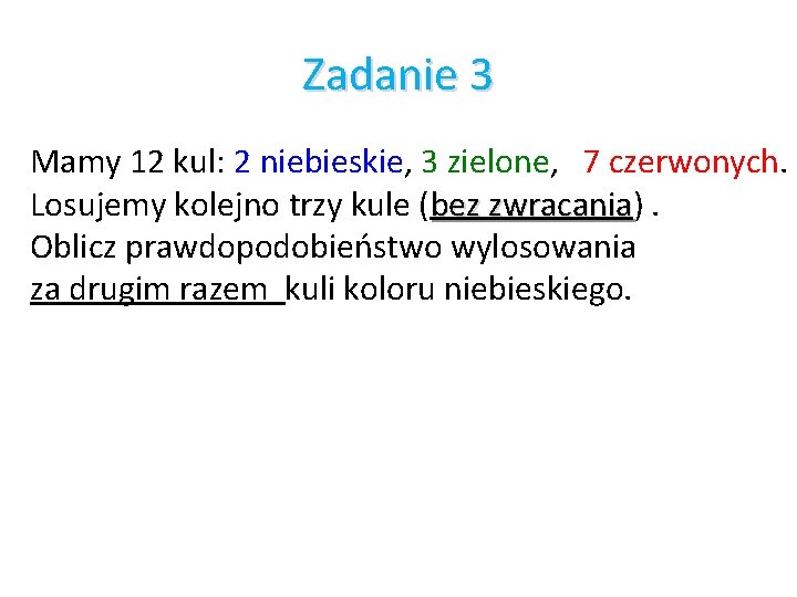 Zadanie 3 Mamy 12 kul: 2 niebieskie, 3 zielone, 7 czerwonych. Losujemy kolejno trzy