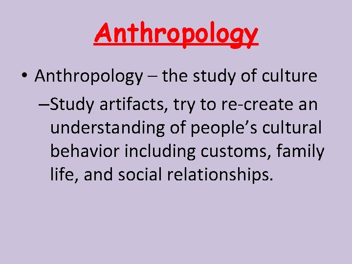 Anthropology • Anthropology – the study of culture –Study artifacts, try to re-create an