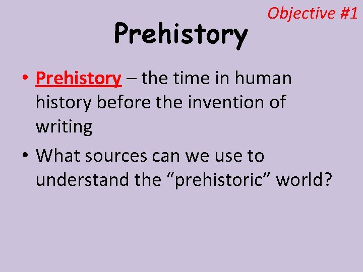 Prehistory Objective #1 • Prehistory – the time in human history before the invention