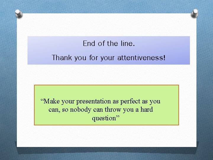 End of the line. Thank you for your attentiveness! “Make your presentation as perfect